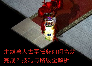 主线兽人古墓任务如何高效完成?技巧与路线全解析 主线兽人古墓任务如何高效完成?技巧与路线全解析