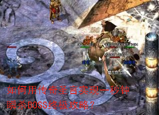 如何用传奇圣言实现一秒钟瞬杀BOSS终极攻略? 如何用传奇圣言实现一秒钟瞬杀BOSS终极攻略?