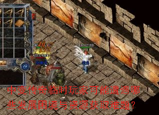 中变传奇临时玩家可能遭遇哪些发展困境与资源获取难题? 中变传奇临时玩家可能遭遇哪些发展困境与资源获取难题?