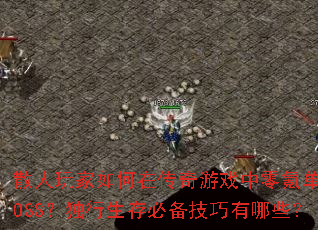 散人玩家如何在传奇游戏中零氪单挑BOSS?独行生存必备技巧有哪些? 散人玩家如何在传奇游戏中零氪单挑BOSS?独行生存必备技巧有哪些?