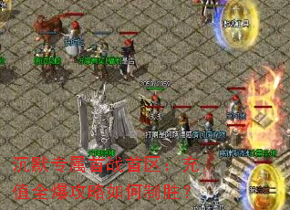 沉默专属首战首区:充值全爆攻略如何制胜? 沉默专属首战首区:充值全爆攻略如何制胜?