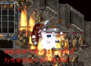 揭秘英雄气概:战士为何成为传奇游戏中的不败神话? 揭秘英雄气概:战士为何成为传奇游戏中的不败神话?