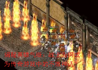 揭秘英雄气概:战士为何成为传奇游戏中的不败神话? 揭秘英雄气概:战士为何成为传奇游戏中的不败神话?