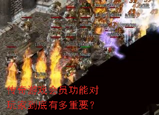 传奇游戏会员功能对玩家到底有多重要? 传奇游戏会员功能对玩家到底有多重要?