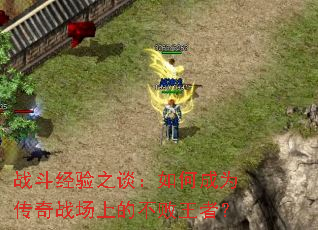 战斗经验之谈:如何成为传奇战场上的不败王者? 战斗经验之谈:如何成为传奇战场上的不败王者?