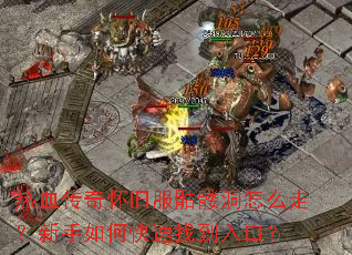 热血传奇怀旧服骷髅洞怎么走?新手如何快速找到入口? 热血传奇怀旧服骷髅洞怎么走?新手如何快速找到入口?