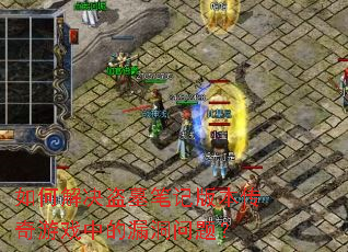 如何解决盗墓笔记版本传奇游戏中的漏洞问题? 如何解决盗墓笔记版本传奇游戏中的漏洞问题?