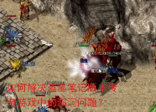 如何解决盗墓笔记版本传奇游戏中的漏洞问题? 如何解决盗墓笔记版本传奇游戏中的漏洞问题?