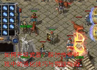 如何升级武器?探讨传奇游戏中的强化技巧与实践指南 如何升级武器?探讨传奇游戏中的强化技巧与实践指南