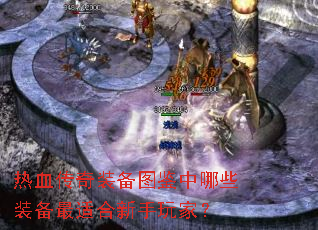 热血传奇装备图鉴中哪些装备最适合新手玩家? 热血传奇装备图鉴中哪些装备最适合新手玩家?