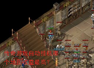 传奇游戏自动挂机哪个地图收益最高? 传奇游戏自动挂机哪个地图收益最高?