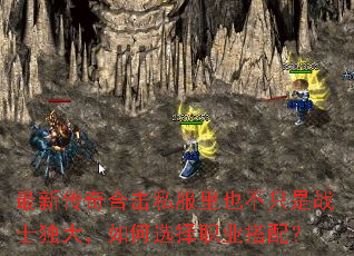 最新传奇合击私服里也不只是战士独大,如何选择职业搭配? 最新传奇合击私服里也不只是战士独大,如何选择职业搭配?