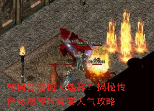 如何穿越假人迷雾?揭秘传奇私服游戏真实人气攻略 如何穿越假人迷雾?揭秘传奇私服游戏真实人气攻略