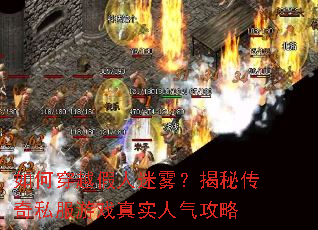 如何穿越假人迷雾?揭秘传奇私服游戏真实人气攻略 如何穿越假人迷雾?揭秘传奇私服游戏真实人气攻略