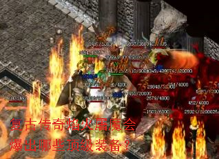复古传奇焰火屠魔会爆出哪些顶级装备? 复古传奇焰火屠魔会爆出哪些顶级装备?