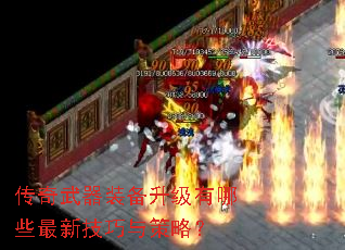 传奇武器装备升级有哪些最新技巧与策略? 传奇武器装备升级有哪些最新技巧与策略?