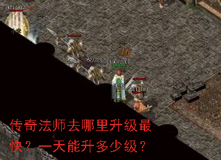 传奇法师去哪里升级最快?一天能升多少级? 传奇法师去哪里升级最快?一天能升多少级?