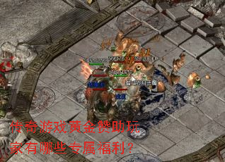 传奇游戏黄金赞助玩家有哪些专属福利? 传奇游戏黄金赞助玩家有哪些专属福利?