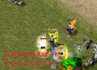 如何像传奇英雄一样开启你的冒险之旅? 如何像传奇英雄一样开启你的冒险之旅?