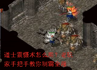 道士震慑术怎么用?老玩家手把手教你制霸全服 道士震慑术怎么用?老玩家手把手教你制霸全服