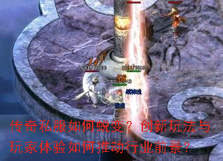 传奇私服如何蜕变?创新玩法与玩家体验如何推动行业前景? 传奇私服如何蜕变?创新玩法与玩家体验如何推动行业前景?