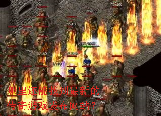 哪里还能找到最新的传奇游戏发布网站? 哪里还能找到最新的传奇游戏发布网站?