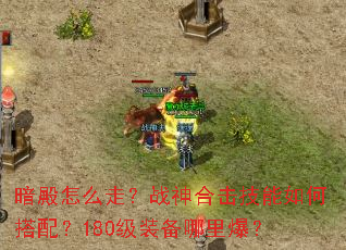 暗殿怎么走?战神合击技能如何搭配?180级装备哪里爆? 暗殿怎么走?战神合击技能如何搭配?180级装备哪里爆?