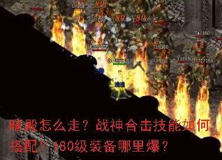 暗殿怎么走?战神合击技能如何搭配?180级装备哪里爆? 暗殿怎么走?战神合击技能如何搭配?180级装备哪里爆?