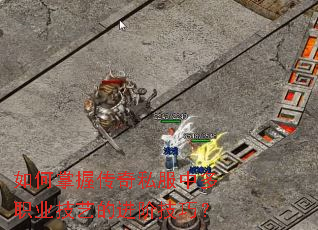 如何掌握传奇私服中多职业技艺的进阶技巧? 如何掌握传奇私服中多职业技艺的进阶技巧?