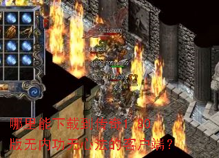 哪里能下载到传奇1.80版无内功无心法的客户端? 哪里能下载到传奇1.80版无内功无心法的客户端?