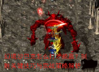 幻境沙巴克怎么打才能赢?制胜关键技巧与实战策略解析 幻境沙巴克怎么打才能赢?制胜关键技巧与实战策略解析