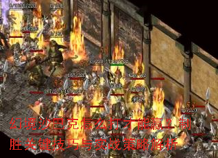 幻境沙巴克怎么打才能赢?制胜关键技巧与实战策略解析 幻境沙巴克怎么打才能赢?制胜关键技巧与实战策略解析