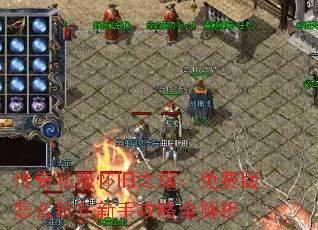 传奇私服怀旧之旅:免费版怎么玩?新手攻略全解析 传奇私服怀旧之旅:免费版怎么玩?新手攻略全解析