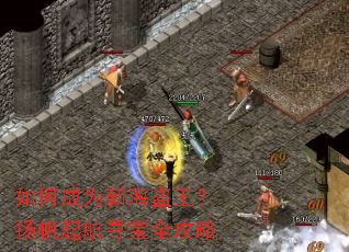 如何成为新海盗王?扬帆起航寻宝全攻略 如何成为新海盗王?扬帆起航寻宝全攻略