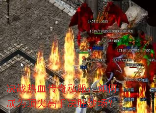 决战热血传奇私服:如何成为顶尖高手决胜沙场? 决战热血传奇私服:如何成为顶尖高手决胜沙场?