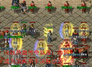 决战热血传奇私服:如何成为顶尖高手决胜沙场? 决战热血传奇私服:如何成为顶尖高手决胜沙场?