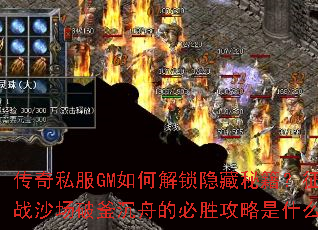 传奇私服GM如何解锁隐藏秘籍?征战沙场破釜沉舟的必胜攻略是什么? 传奇私服GM如何解锁隐藏秘籍?征战沙场破釜沉舟的必胜攻略是什么?