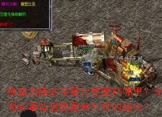 热血大陆的宝藏究竟藏在哪里?奇闻异事背后隐藏着怎样的秘密? 热血大陆的宝藏究竟藏在哪里?奇闻异事背后隐藏着怎样的秘密?