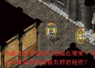 热血大陆的宝藏究竟藏在哪里?奇闻异事背后隐藏着怎样的秘密? 热血大陆的宝藏究竟藏在哪里?奇闻异事背后隐藏着怎样的秘密?