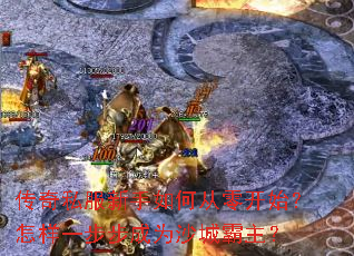 传奇私服新手如何从零开始?怎样一步步成为沙城霸主? 传奇私服新手如何从零开始?怎样一步步成为沙城霸主?
