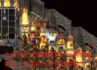 传奇游戏老司机请进:如何快速掌握十大手机传奇游戏攻略? 传奇游戏老司机请进:如何快速掌握十大手机传奇游戏攻略?