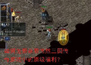 如何免费获取悠然三国传奇游戏中的顶级福利? 如何免费获取悠然三国传奇游戏中的顶级福利?