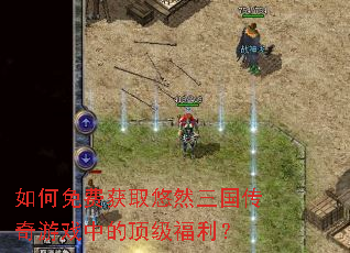 如何免费获取悠然三国传奇游戏中的顶级福利? 如何免费获取悠然三国传奇游戏中的顶级福利?