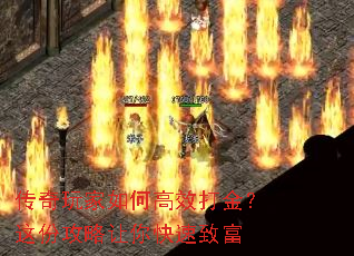 传奇玩家如何高效打金?这份攻略让你快速致富 传奇玩家如何高效打金?这份攻略让你快速致富