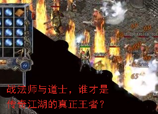 战法师与道士,谁才是传奇江湖的真正王者? 战法师与道士,谁才是传奇江湖的真正王者?