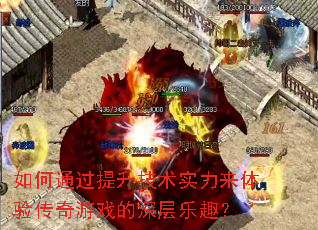 如何通过提升技术实力来体验传奇游戏的深层乐趣? 如何通过提升技术实力来体验传奇游戏的深层乐趣?