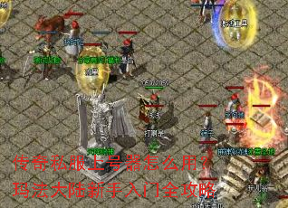 传奇私服上号器怎么用?玛法大陆新手入门全攻略 传奇私服上号器怎么用?玛法大陆新手入门全攻略