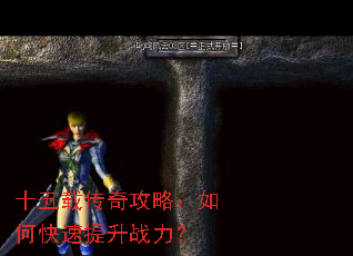 十五载传奇攻略:如何快速提升战力? 十五载传奇攻略:如何快速提升战力?
