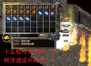 十五载传奇攻略:如何快速提升战力? 十五载传奇攻略:如何快速提升战力?