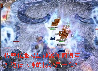 传奇私服极品神器如何铸造?逆转乾坤的秘诀是什么? 传奇私服极品神器如何铸造?逆转乾坤的秘诀是什么?